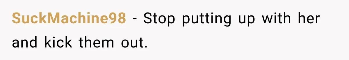 SuckMachine98 − Stop putting up with her and kick them out.
