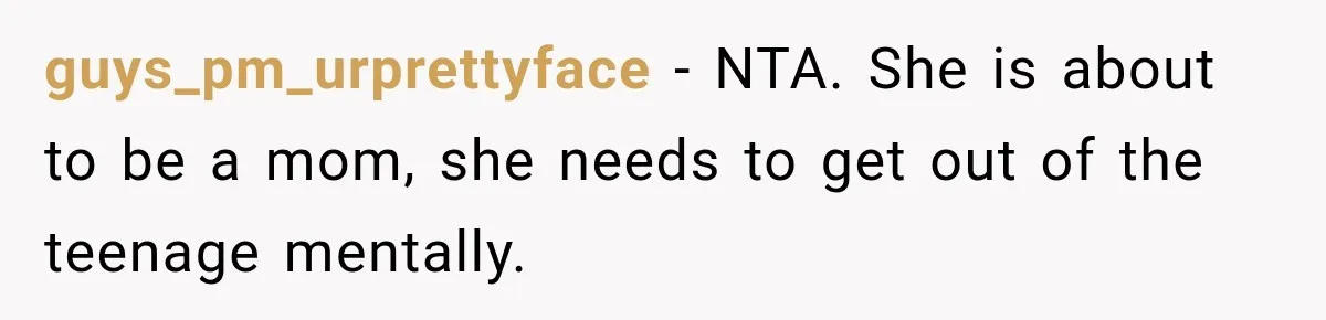 guys_pm_urprettyface − NTA. She is about to be a mom, she needs to get out of the teenage mentally.
