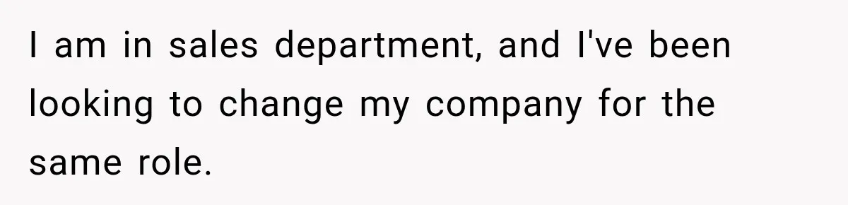I am in sales department, and I've been looking to change my company for the same role.