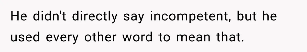 He didn't directly say incompetent, but he used every other word to mean that.