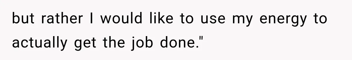 but rather I would like to use my energy to actually get the job done."
