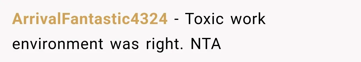 ArrivalFantastic4324 − Toxic work environment was right. NTA