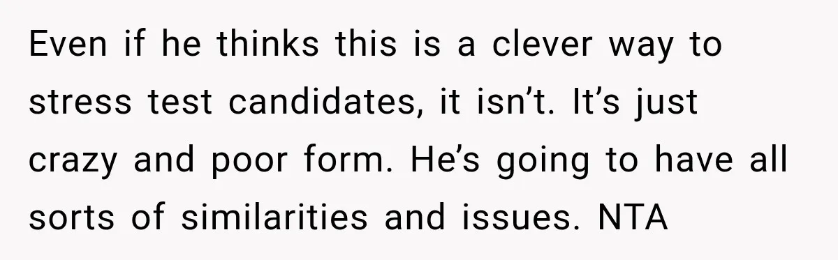 Even if he thinks this is a clever way to stress test candidates, it isn’t. It’s just crazy and poor form. He’s going to have all sorts of similarities and...