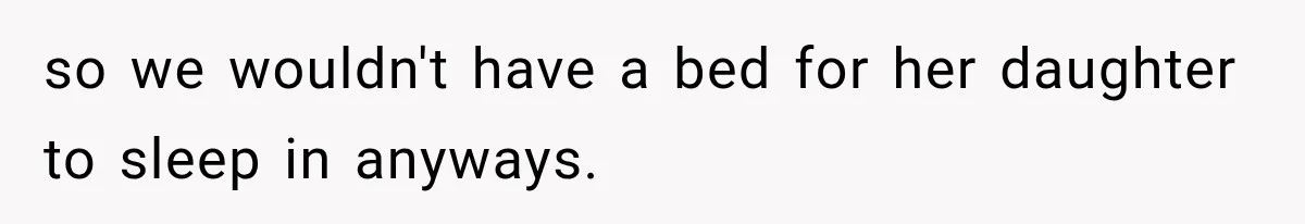 so we wouldn't have a bed for her daughter to sleep in anyways.