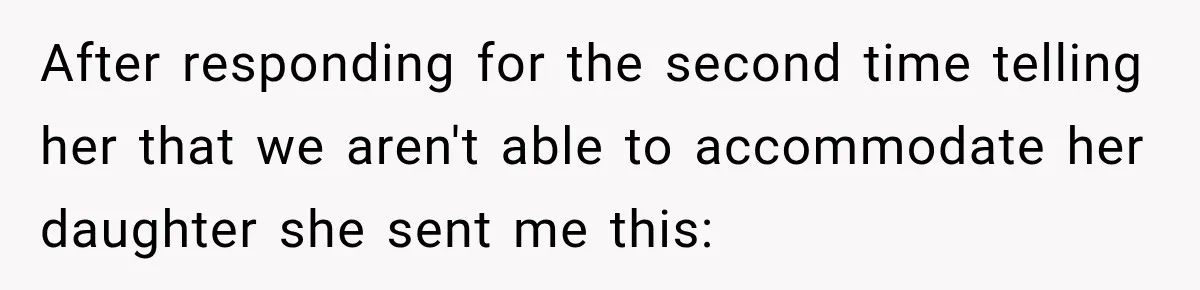 After responding for the second time telling her that we aren't able to accommodate her daughter she sent me this: