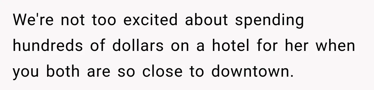 We're not too excited about spending hundreds of dollars on a hotel for her when you both are so close to downtown.