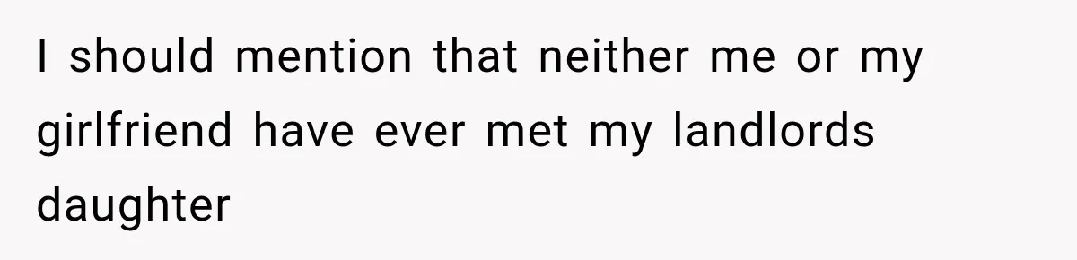 I should mention that neither me or my girlfriend have ever met my landlords daughter