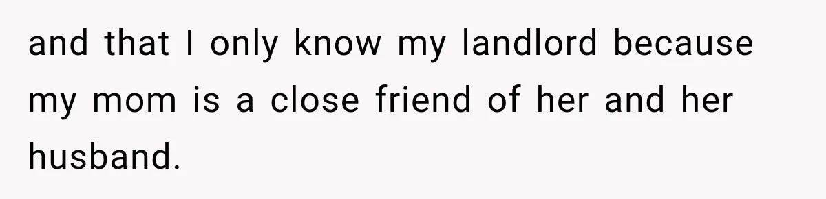 and that I only know my landlord because my mom is a close friend of her and her husband.