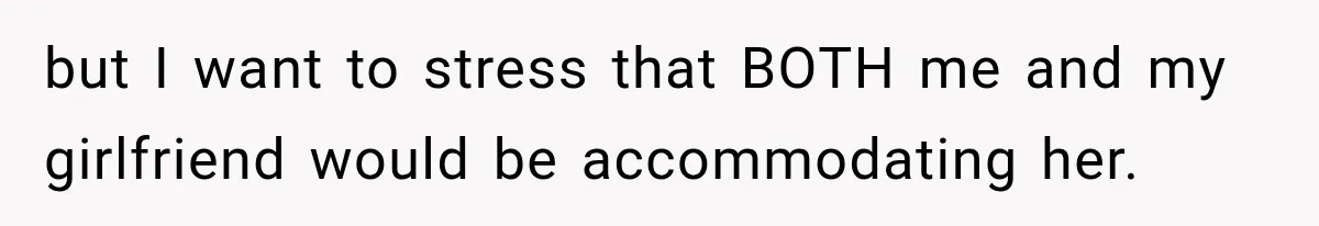 but I want to stress that BOTH me and my girlfriend would be accommodating her.