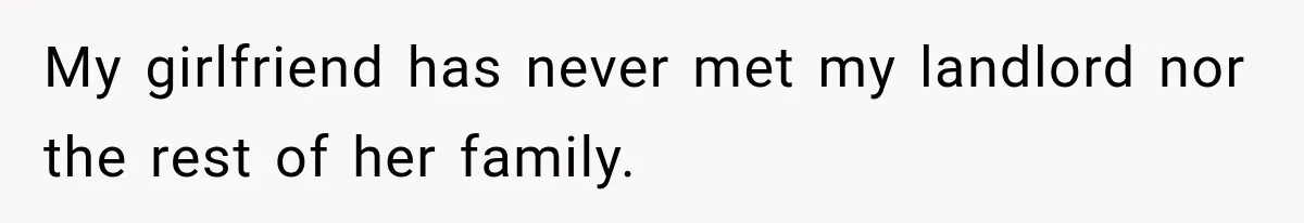 My girlfriend has never met my landlord nor the rest of her family.
