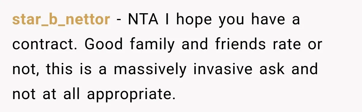 star_b_nettor − NTA I hope you have a contract. Good family and friends rate or not, this is a massively invasive ask and not at all appropriate.