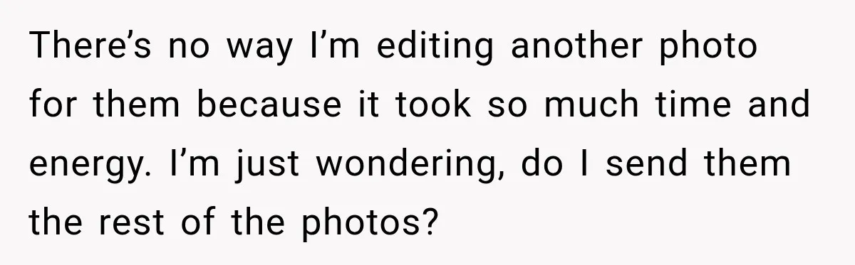 Woman Delivers 80 Free Baby Shower Photos, but the Mom-to-Be Says She Doesn’t Like Any There’s no way I’m editing another photo for them because it took so much time and energy. I’m just wondering, do I send them the rest of the photos?