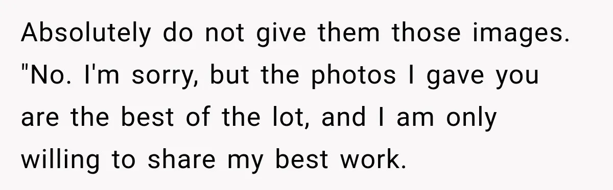 Woman Delivers 80 Free Baby Shower Photos, but the Mom-to-Be Says She Doesn’t Like Any Absolutely do not give them those images. "No. I'm sorry, but the photos I gave you are the best of the lot, and I am only willing to share my...