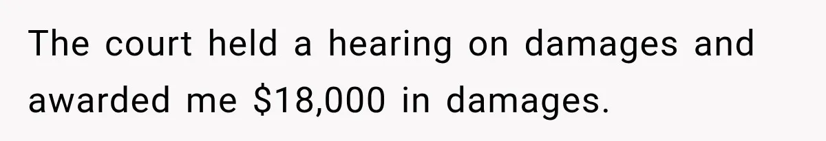 Man Refuses to Mark His Ex’s $18,000 Judgment as Paid Before She Actually Pays Him The court held a hearing on damages and awarded me $18,000 in damages.