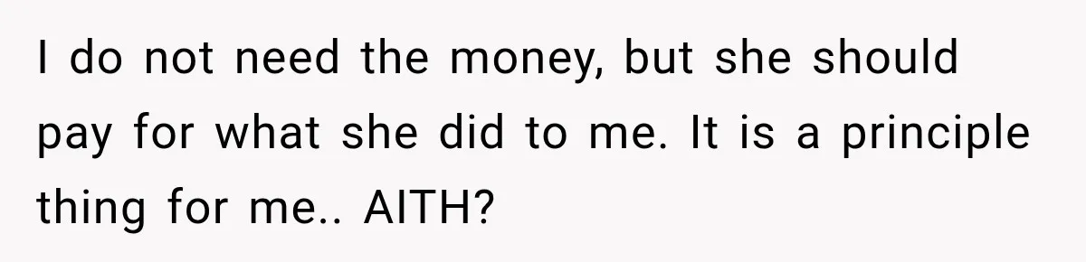 Man Refuses to Mark His Ex’s $18,000 Judgment as Paid Before She Actually Pays Him I do not need the money, but she should pay for what she did to me. It is a principle thing for me.. AITH?