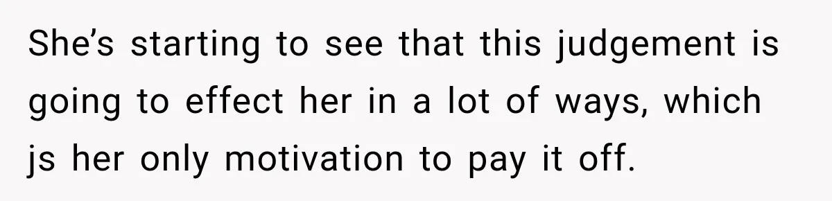 Man Refuses to Mark His Ex’s $18,000 Judgment as Paid Before She Actually Pays Him She’s starting to see that this judgement is going to effect her in a lot of ways, which js her only motivation to pay it off.