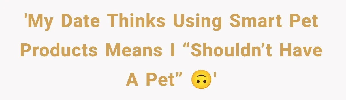 'My date thinks using smart pet products means I “shouldn’t have a pet” 🙃'