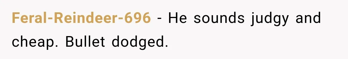 Feral-Reindeer-696 − He sounds judgy and cheap. Bullet dodged.