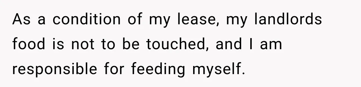 As a condition of my lease, my landlords food is not to be touched, and I am responsible for feeding myself.