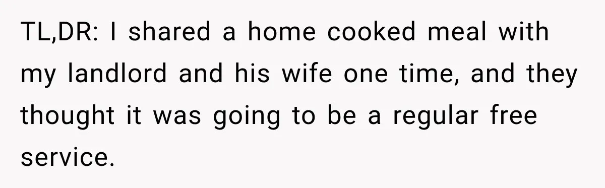 TL,DR: I shared a home cooked meal with my landlord and his wife one time, and they thought it was going to be a regular free service.