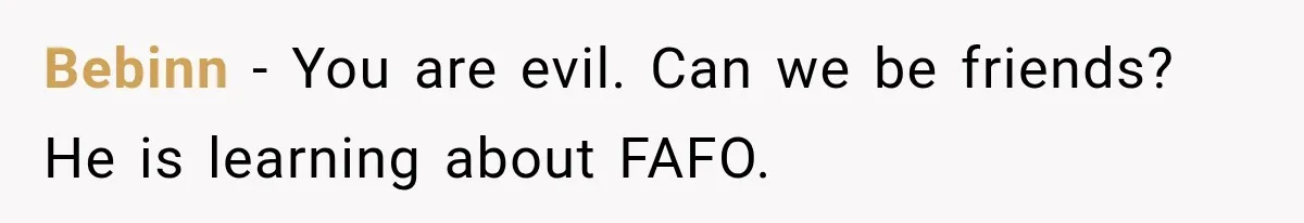 Bebinn − You are evil. Can we be friends? He is learning about FAFO.