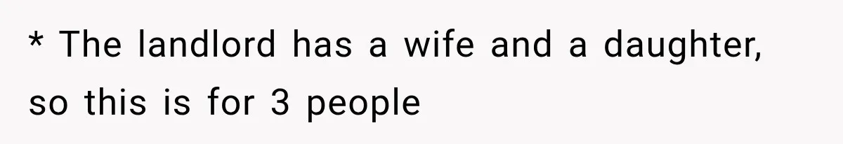 * The landlord has a wife and a daughter, so this is for 3 people