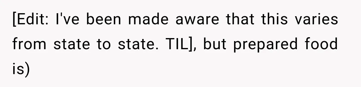 [Edit: I've been made aware that this varies from state to state. TIL], but prepared food is)