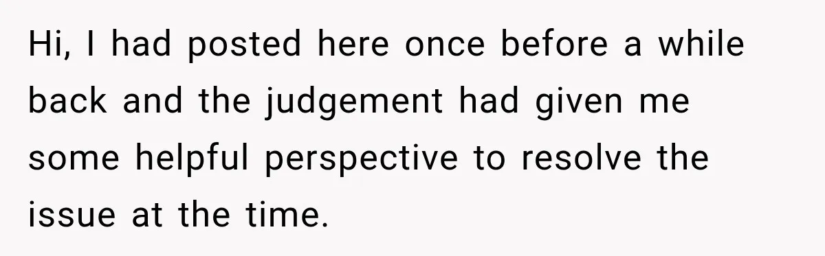 Hi, I had posted here once before a while back and the judgement had given me some helpful perspective to resolve the issue at the time.