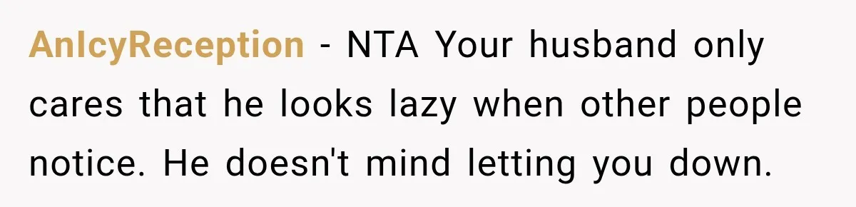 AnIcyReception − NTA Your husband only cares that he looks lazy when other people notice. He doesn't mind letting you down.