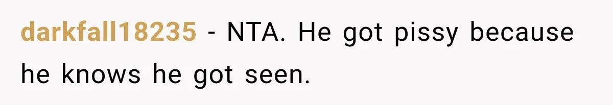 darkfall18235 − NTA. He got pissy because he knows he got seen.