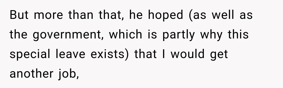 But more than that, he hoped (as well as the government, which is partly why this special leave exists) that I would get another job,