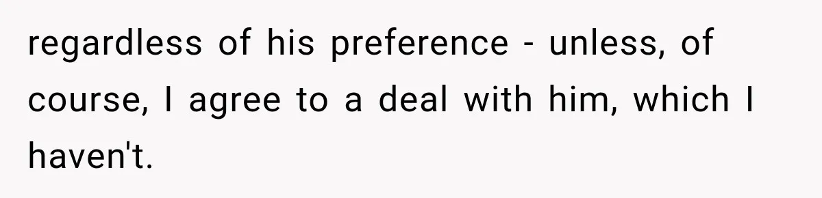 regardless of his preference - unless, of course, I agree to a deal with him, which I haven't.