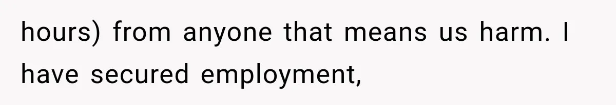 hours) from anyone that means us harm. I have secured employment,