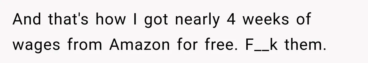 And that's how I got nearly 4 weeks of wages from Amazon for free. F__k them.