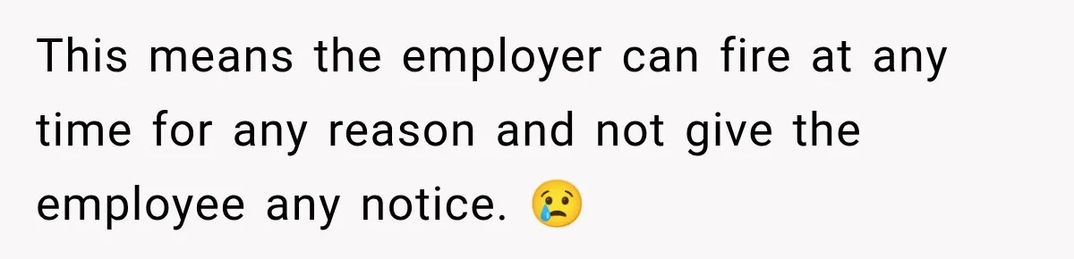 This means the employer can fire at any time for any reason and not give the employee any notice. 😢