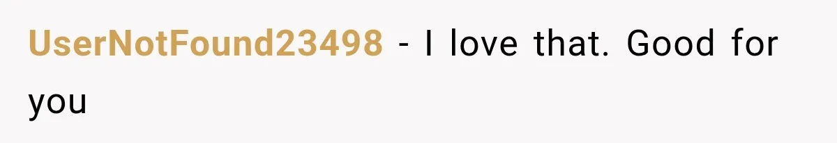 UserNotFound23498 − I love that. Good for you