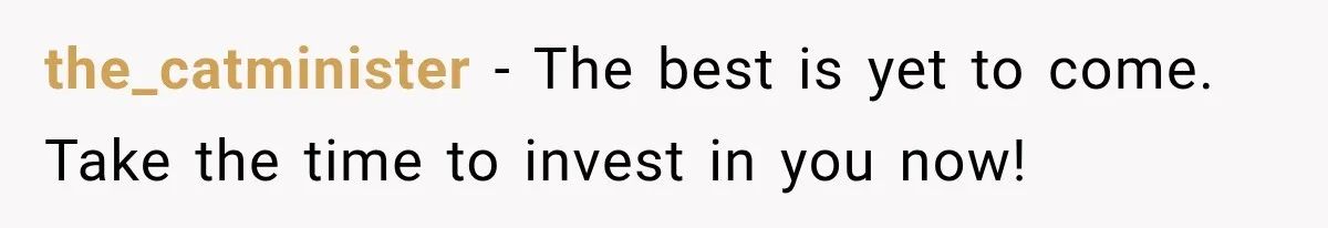 the_catminister − The best is yet to come. Take the time to invest in you now!