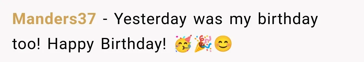 Manders37 − Yesterday was my birthday too! Happy Birthday! 🥳🎉😊