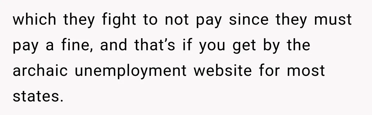 which they fight to not pay since they must pay a fine, and that’s if you get by the archaic unemployment website for most states.