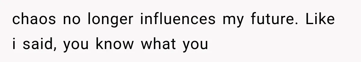 chaos no longer influences my future. Like i said, you know what you