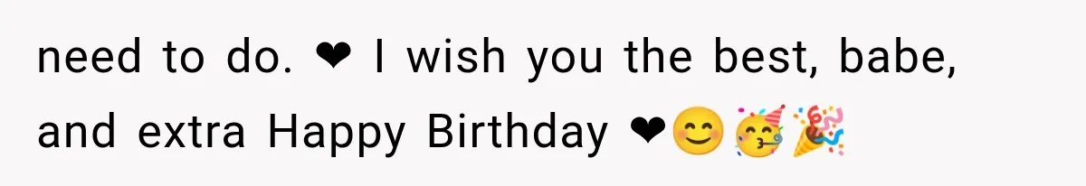 need to do. ❤ I wish you the best, babe, and extra Happy Birthday ❤😊🥳🎉