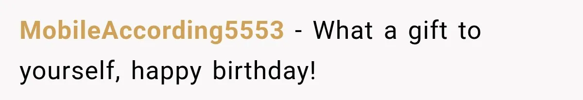 MobileAccording5553 − What a gift to yourself, happy birthday!