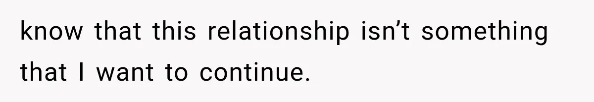 know that this relationship isn’t something that I want to continue.