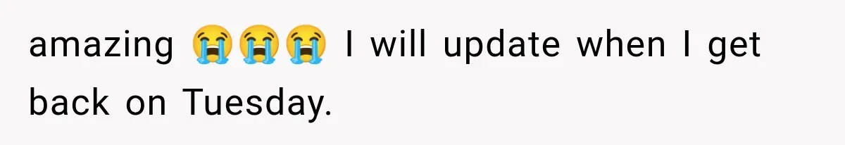 amazing 😭😭😭 I will update when I get back on Tuesday.