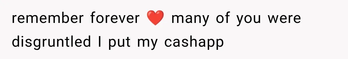 remember forever ❤️ many of you were disgruntled I put my cashapp