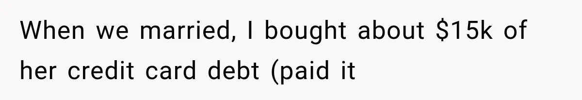 When we married, I bought about $15k of her credit card debt (paid it