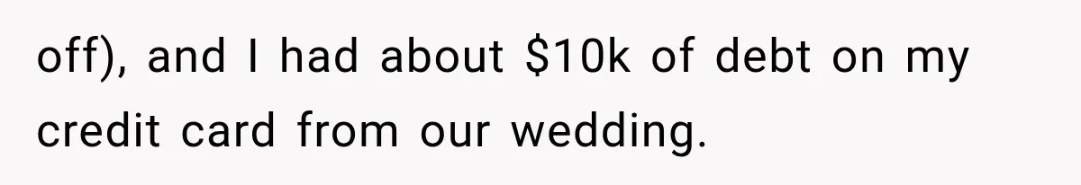 off), and I had about $10k of debt on my credit card from our wedding.