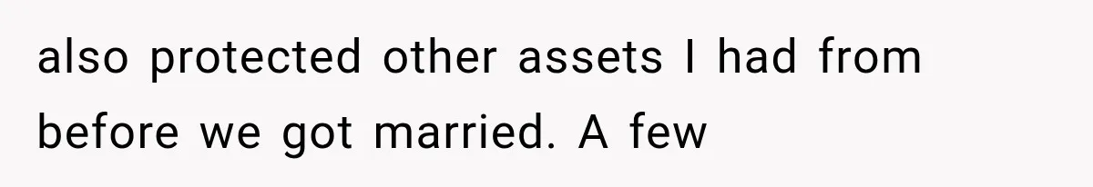 also protected other assets I had from before we got married. A few