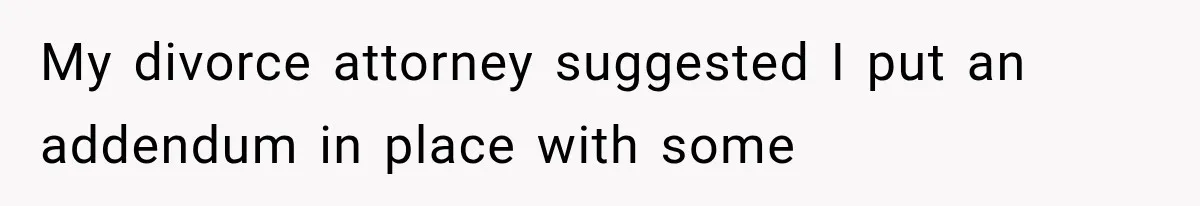 My divorce attorney suggested I put an addendum in place with some