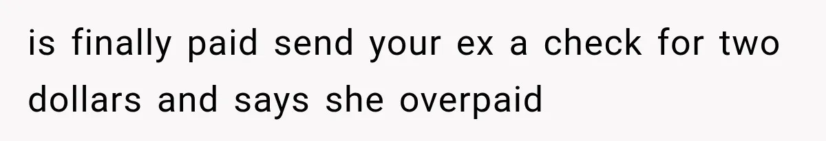 is finally paid send your ex a check for two dollars and says she overpaid